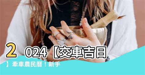 牽車交車吉日|【2024交車吉日】農民曆牽車、交車好日子查詢